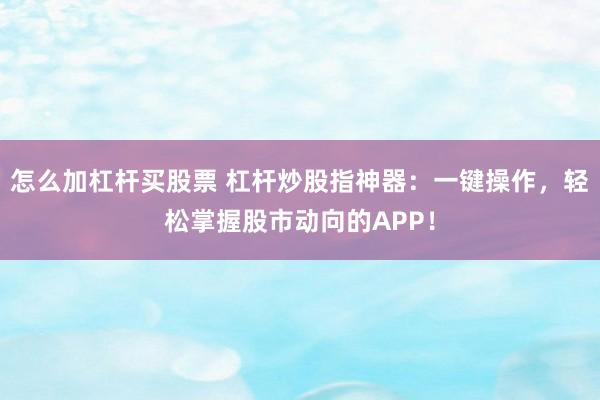 怎么加杠杆买股票 杠杆炒股指神器：一键操作，轻松掌握股市动向的APP！
