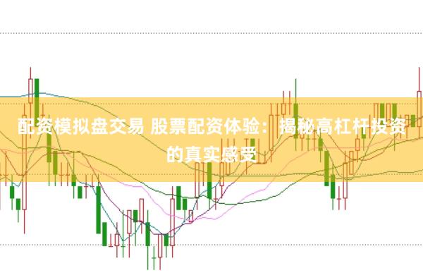 配资模拟盘交易 股票配资体验：揭秘高杠杆投资的真实感受