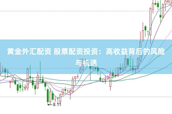 黄金外汇配资 股票配资投资：高收益背后的风险与机遇