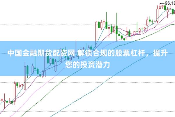 中国金融期货配资网 解锁合规的股票杠杆，提升您的投资潜力