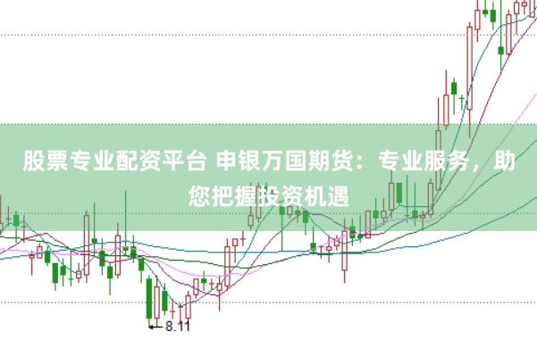 股票专业配资平台 申银万国期货：专业服务，助您把握投资机遇