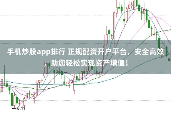 手机炒股app排行 正规配资开户平台，安全高效，助您轻松实现资产增值！