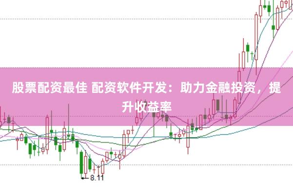 股票配资最佳 配资软件开发：助力金融投资，提升收益率
