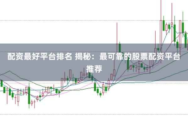 配资最好平台排名 揭秘：最可靠的股票配资平台推荐