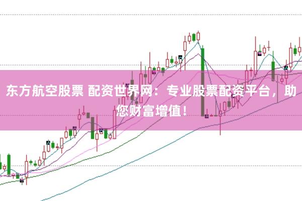 东方航空股票 配资世界网：专业股票配资平台，助您财富增值！