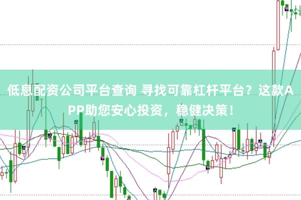 低息配资公司平台查询 寻找可靠杠杆平台？这款APP助您安心投资，稳健决策！