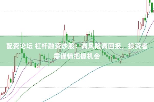 配资论坛 杠杆融资炒股：高风险高回报，投资者需谨慎把握机会