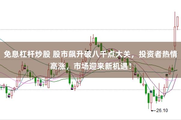 免息杠杆炒股 股市飙升破八千点大关，投资者热情高涨，市场迎来新机遇！