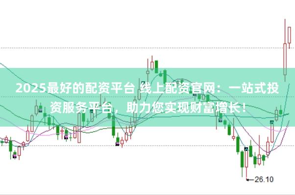 2025最好的配资平台 线上配资官网：一站式投资服务平台，助力您实现财富增长！