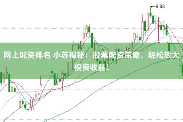 网上配资排名 小苏揭秘：股票配资策略，轻松放大投资收益！