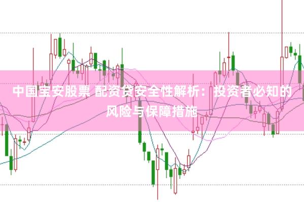 中国宝安股票 配资贷安全性解析：投资者必知的风险与保障措施