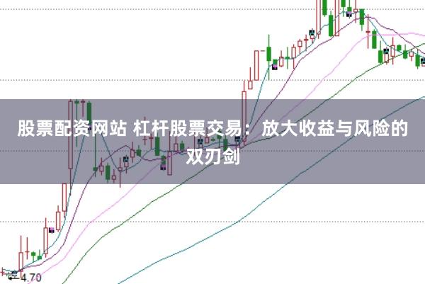 股票配资网站 杠杆股票交易：放大收益与风险的双刃剑