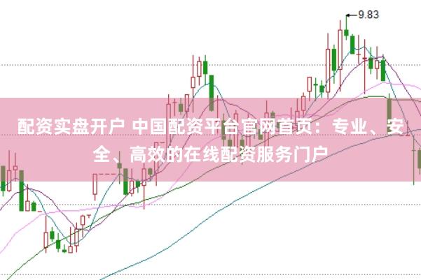 配资实盘开户 中国配资平台官网首页：专业、安全、高效的在线配资服务门户