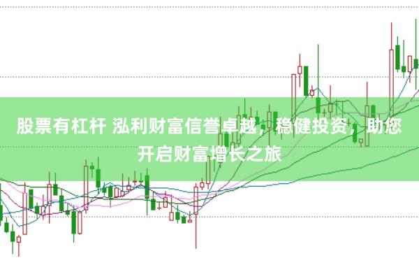 股票有杠杆 泓利财富信誉卓越，稳健投资，助您开启财富增长之旅