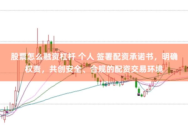 股票怎么融资杠杆 个人 签署配资承诺书，明确权责，共创安全、合规的配资交易环境