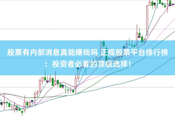 股票有内部消息真能赚钱吗 正规股票平台排行榜：投资者必看的顶级选择！