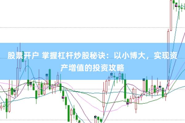 股票开户 掌握杠杆炒股秘诀：以小博大，实现资产增值的投资攻略