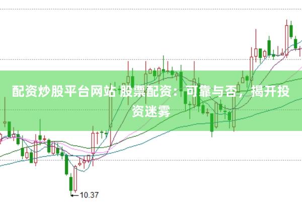 配资炒股平台网站 股票配资：可靠与否，揭开投资迷雾