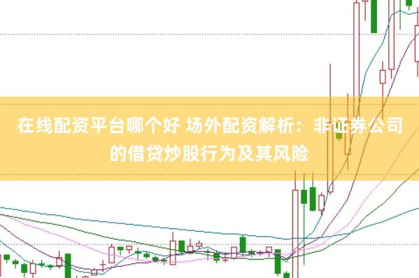 在线配资平台哪个好 场外配资解析：非证券公司的借贷炒股行为及其风险