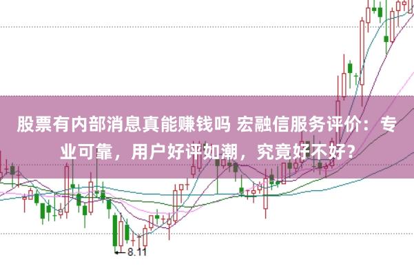 股票有内部消息真能赚钱吗 宏融信服务评价：专业可靠，用户好评如潮，究竟好不好？