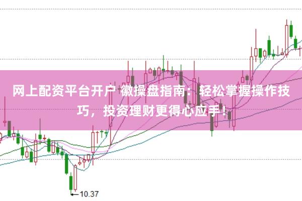 网上配资平台开户 徽操盘指南：轻松掌握操作技巧，投资理财更得心应手！