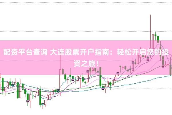 配资平台查询 大连股票开户指南：轻松开启您的投资之旅！