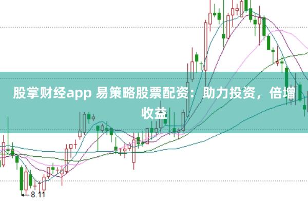 股掌财经app 易策略股票配资：助力投资，倍增收益