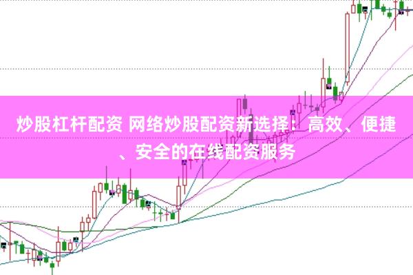 炒股杠杆配资 网络炒股配资新选择：高效、便捷、安全的在线配资服务