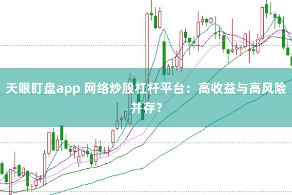天眼盯盘app 网络炒股杠杆平台：高收益与高风险并存？