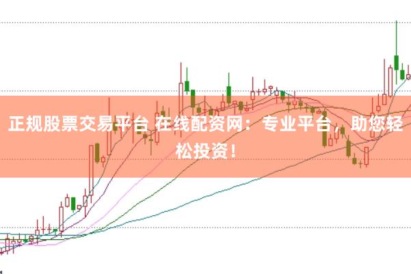 正规股票交易平台 在线配资网：专业平台，助您轻松投资！