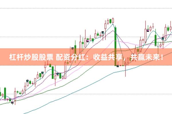 杠杆炒股股票 配资分红：收益共享，共赢未来！