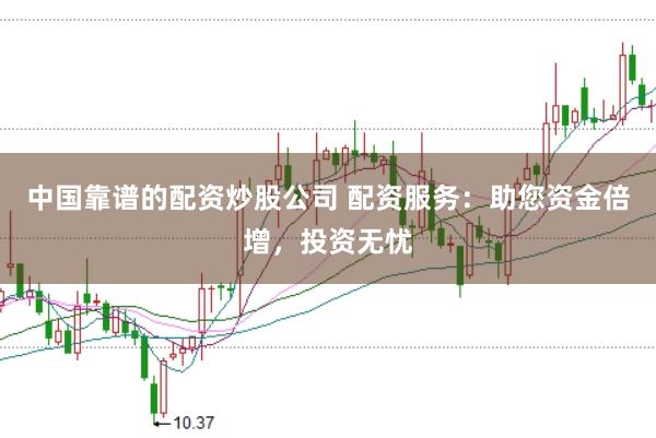 中国靠谱的配资炒股公司 配资服务：助您资金倍增，投资无忧