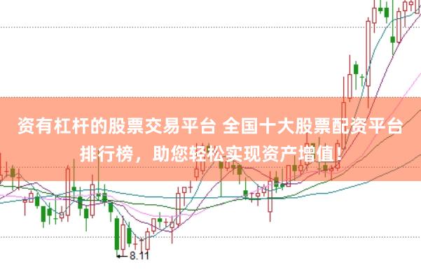 资有杠杆的股票交易平台 全国十大股票配资平台排行榜，助您轻松实现资产增值！