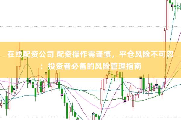 在线配资公司 配资操作需谨慎，平仓风险不可忽：投资者必备的风险管理指南