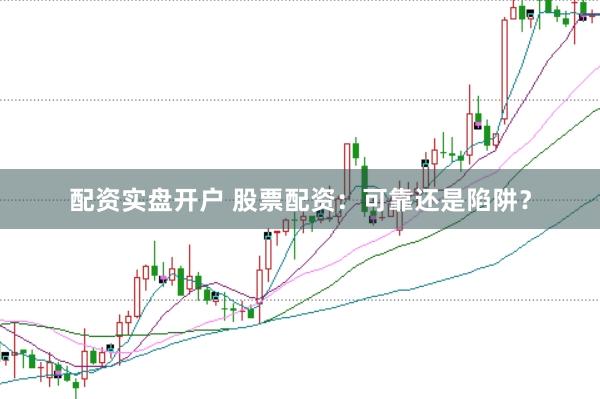 配资实盘开户 股票配资：可靠还是陷阱？