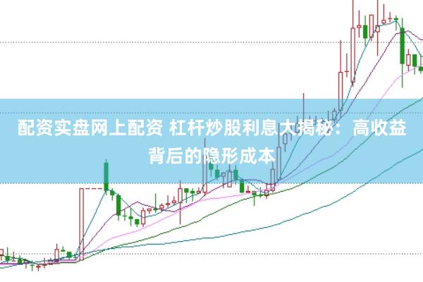 配资实盘网上配资 杠杆炒股利息大揭秘：高收益背后的隐形成本