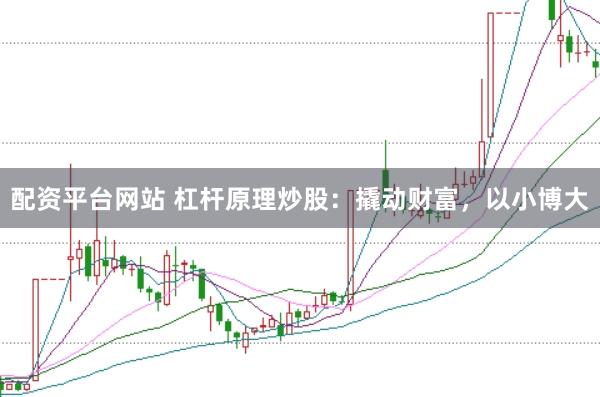 配资平台网站 杠杆原理炒股：撬动财富，以小博大