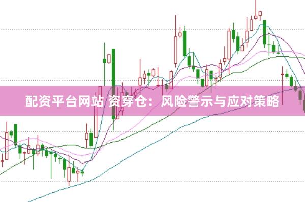 配资平台网站 资穿仓：风险警示与应对策略
