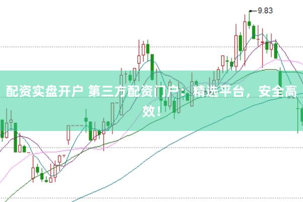 配资实盘开户 第三方配资门户：精选平台，安全高效！