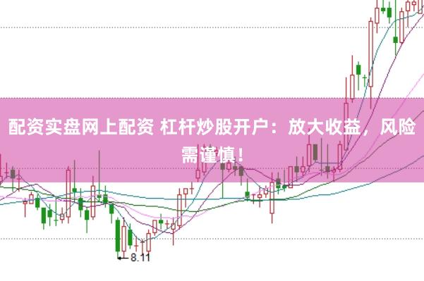配资实盘网上配资 杠杆炒股开户：放大收益，风险需谨慎！