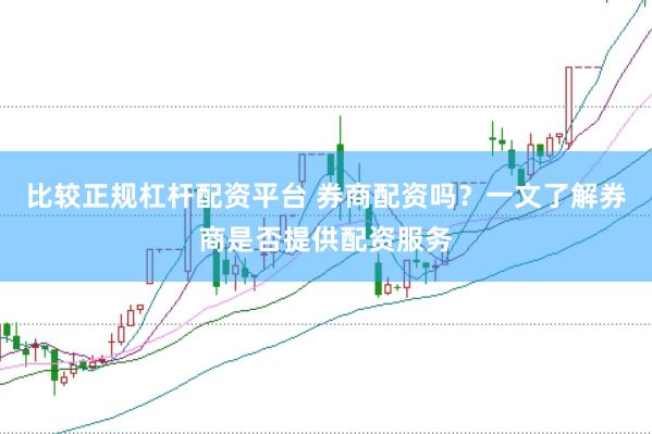 比较正规杠杆配资平台 券商配资吗？一文了解券商是否提供配资服务