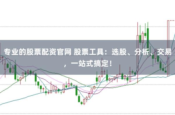 专业的股票配资官网 股票工具：选股、分析、交易，一站式搞定！