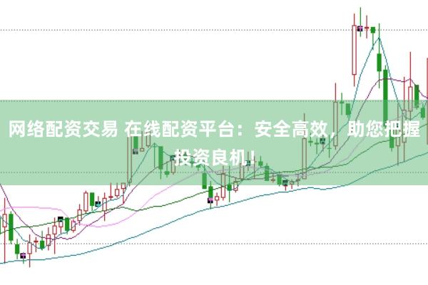 网络配资交易 在线配资平台：安全高效，助您把握投资良机！