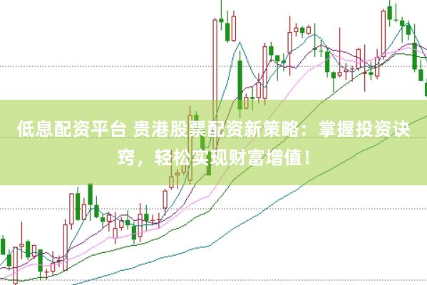低息配资平台 贵港股票配资新策略：掌握投资诀窍，轻松实现财富增值！