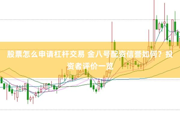 股票怎么申请杠杆交易 金八号配资信誉如何？投资者评价一览
