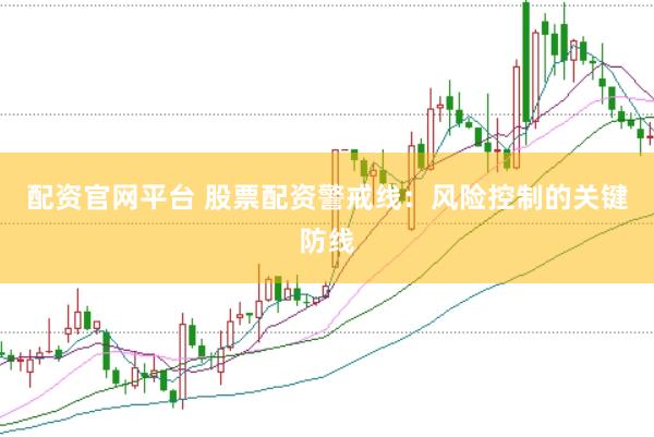 配资官网平台 股票配资警戒线：风险控制的关键防线