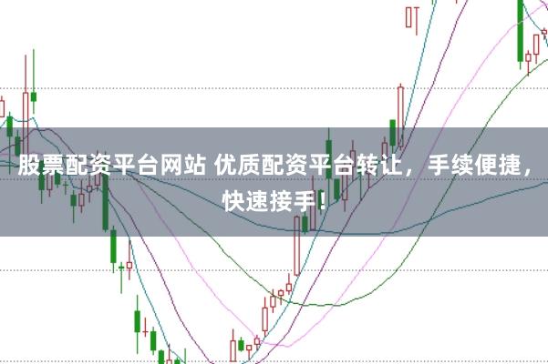 股票配资平台网站 优质配资平台转让，手续便捷，快速接手！