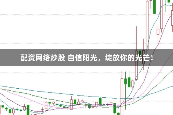 配资网络炒股 自信阳光，绽放你的光芒！