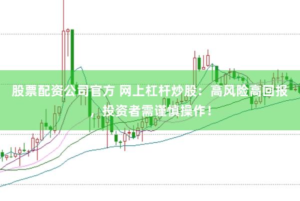 股票配资公司官方 网上杠杆炒股：高风险高回报，投资者需谨慎操作！