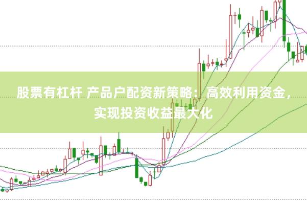 股票有杠杆 产品户配资新策略：高效利用资金，实现投资收益最大化